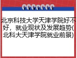 北京科技大学天津学院好不好，就业现状及发展趋势(北科大天津学院就业前景)