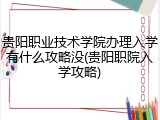 贵阳职业技术学院办理入学有什么攻略没(贵阳职院入学攻略)
