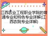 江西农业工程职业学院的普通专业和特色专业详解(江西农院专业详解)