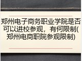 郑州电子商务职业学院是否可以进校参观，有何限制(郑州电商职院参观限制)