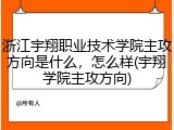 浙江宇翔职业技术学院主攻方向是什么，怎么样(宇翔学院主攻方向)