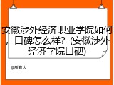 安徽涉外经济职业学院如何，口碑怎么样？(安徽涉外经济学院口碑)