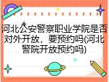 河北公安警察职业学院是否对外开放，要预约吗(河北警院开放预约吗)