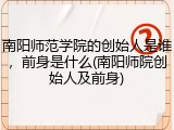 南阳师范学院的创始人是谁，前身是什么(南阳师院创始人及前身)