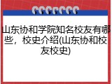 山东协和学院知名校友有哪些，校史介绍(山东协和校友校史)