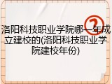 洛阳科技职业学院哪一年成立建校的(洛阳科技职业学院建校年份)