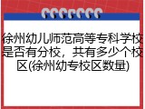 徐州幼儿师范高等专科学校是否有分校，共有多少个校区(徐州幼专校区数量)
