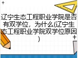 辽宁生态工程职业学院是否有双学位，为什么(辽宁生态工程职业学院双学位原因)