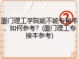 厦门理工学院能不能专接本，如何参考？(厦门理工专接本参考)