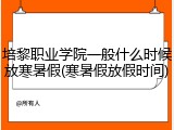 培黎职业学院一般什么时候放寒暑假(寒暑假放假时间)
