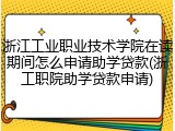浙江工业职业技术学院在读期间怎么申请助学贷款(浙工职院助学贷款申请)