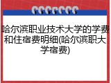 哈尔滨职业技术大学的学费和住宿费明细(哈尔滨职大学宿费)