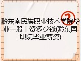 黔东南民族职业技术学院毕业一般工资多少钱(黔东南职院毕业薪资)