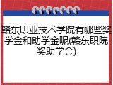 赣东职业技术学院有哪些奖学金和助学金呢(赣东职院奖助学金)