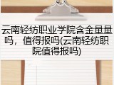 云南轻纺职业学院含金量量吗，值得报吗(云南轻纺职院值得报吗)