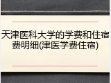 天津医科大学的学费和住宿费明细(津医学费住宿)