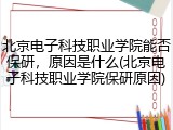 北京电子科技职业学院能否保研，原因是什么(北京电子科技职业学院保研原因)