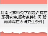 黔南民族师范学院是否有在职研究生,报考条件如何(黔南师院在职研究生条件)