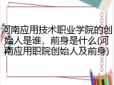 河南应用技术职业学院的创始人是谁，前身是什么(河南应用职院创始人及前身)