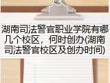 湖南司法警官职业学院有哪几个校区，何时创办(湖南司法警官校区及创办时间)