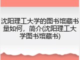 沈阳理工大学的图书馆藏书量如何，简介(沈阳理工大学图书馆藏书)