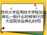 苏州大学应用技术学院毕业典礼一般什么时候举行(苏大应院毕业典礼时间)