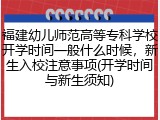 福建幼儿师范高等专科学校开学时间一般什么时候，新生入校注意事项(开学时间与新生须知)