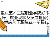 重庆艺术工程职业学院好不好，就业现状及发展趋势(重庆艺工职院就业前景)