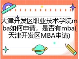 天津开发区职业技术学院mba如何申请，是否有mba(天津开发区MBA申请)