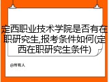 定西职业技术学院是否有在职研究生,报考条件如何(定西在职研究生条件)