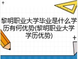 黎明职业大学毕业是什么学历有何优势(黎明职业大学学历优势)
