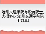 沧州交通学院有没有院士，大概多少(沧州交通学院院士数量)