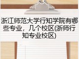 浙江师范大学行知学院有哪些专业，几个校区(浙师行知专业校区)