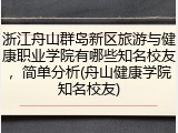 浙江舟山群岛新区旅游与健康职业学院有哪些知名校友，简单分析(舟山健康学院知名校友)