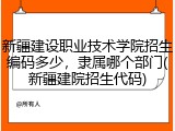 新疆建设职业技术学院招生编码多少，隶属哪个部门(新疆建院招生代码)