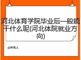 河北体育学院毕业后一般能干什么呢(河北体院就业方向)