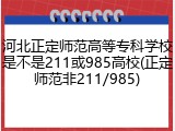 河北正定师范高等专科学校是不是211或985高校(正定师范非211/985)