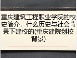 重庆建筑工程职业学院的校史简介，什么历史与社会背景下建校的(重庆建院创校背景)
