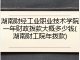湖南财经工业职业技术学院一年财政拨款大概多少钱(湖南财工院年拨款)