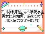 四川水利职业技术学院学生男女比例如何，趋势分析(川水院男女比例趋势)