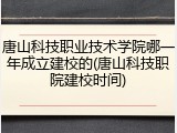 唐山科技职业技术学院哪一年成立建校的(唐山科技职院建校时间)