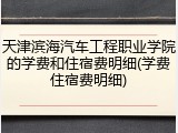 天津滨海汽车工程职业学院的学费和住宿费明细(学费住宿费明细)