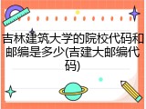 吉林建筑大学的院校代码和邮编是多少(吉建大邮编代码)