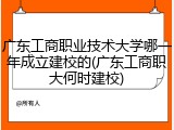 广东工商职业技术大学哪一年成立建校的(广东工商职大何时建校)