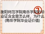 衡阳师范学院南岳学院的毕业证含金量怎么样，为什么(南岳学院毕业证价值)
