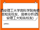 西安理工大学高科学院有哪些知名校友，简单分析(西安理工大知名校友)