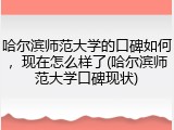 哈尔滨师范大学的口碑如何，现在怎么样了(哈尔滨师范大学口碑现状)