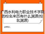 广西水利电力职业技术学院的校名来历有什么渊源(校名渊源)
