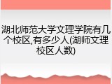 湖北师范大学文理学院有几个校区,有多少人(湖师文理校区人数)