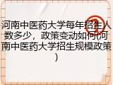 河南中医药大学每年招生人数多少，政策变动如何(河南中医药大学招生规模政策)
